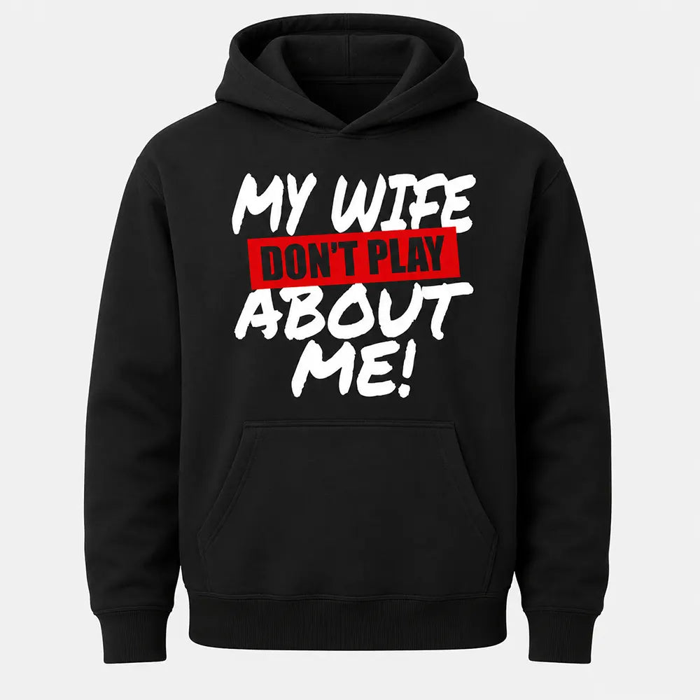 My Wife Don’t Play About Me T-Shirt / Sweatshirt / Hoodie