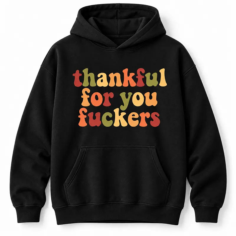 Thankful For You Fuckers T-Shirt / Sweatshirt / Hoodie