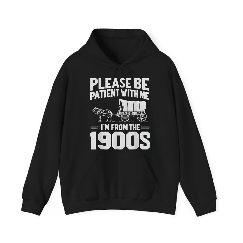 Please Be Patient I'm From The 1900s T-Shirt / Sweatshirt / Hoodie