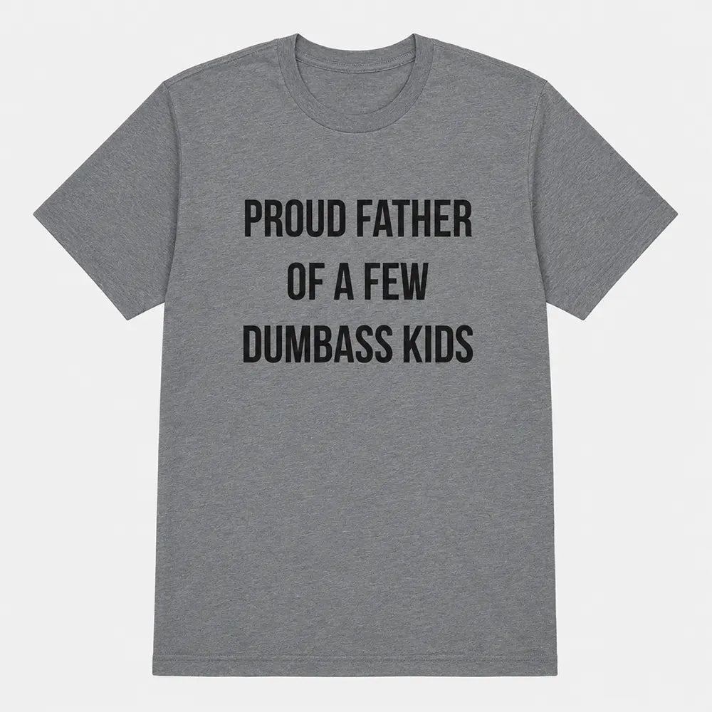 Proud Father Of A Few Dumbass Kids T-Shirt / Sweatshirt / Hoodie
