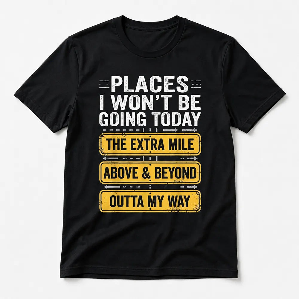 Places I Won’t Be Going Today T-Shirt / Sweatshirt / Hoodie