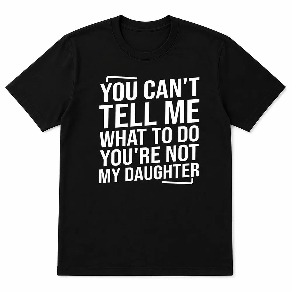 Only My Daughter Tells Me What To Do T-Shirt / Sweatshirt / Hoodie