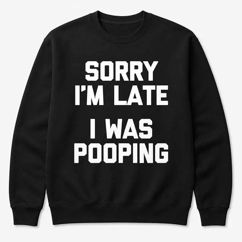 Sorry I’m Late I Was Pooping T-Shirt / Sweatshirt / Hoodie