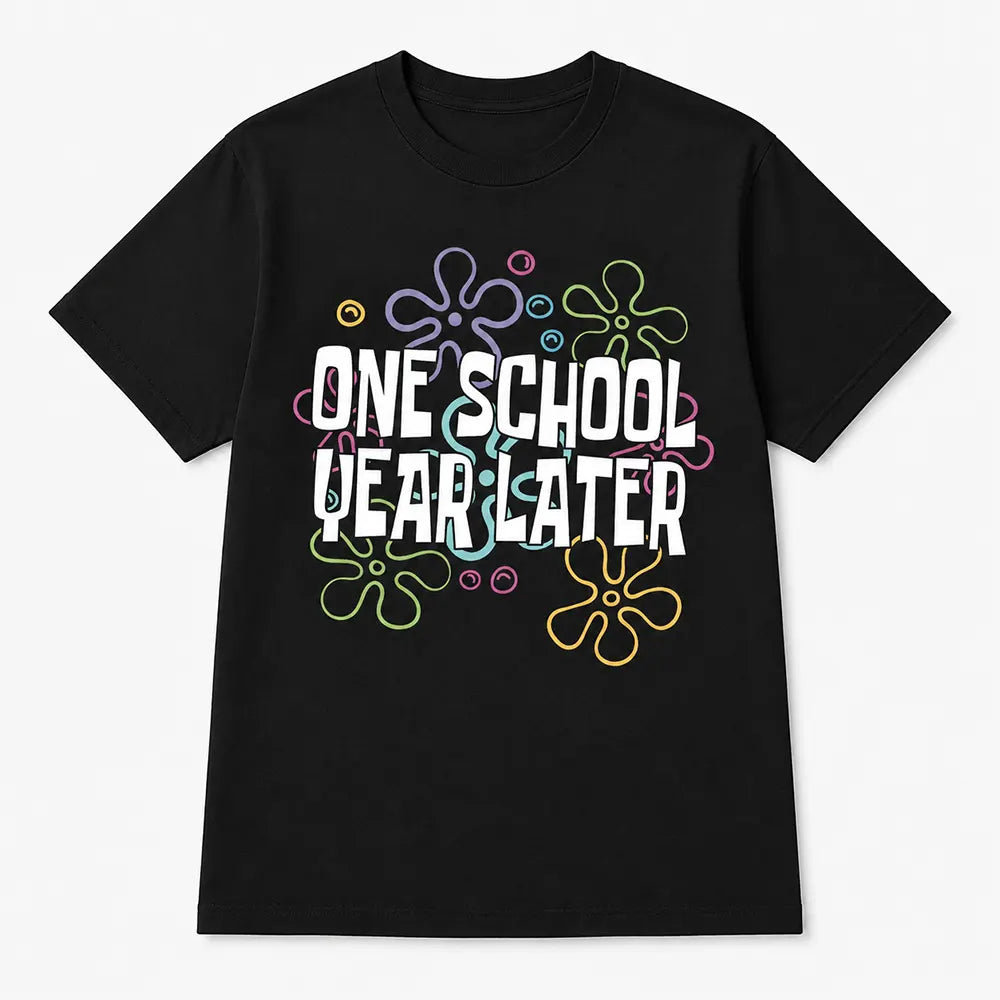 One School Year Later T-Shirt / Sweatshirt / Hoodie