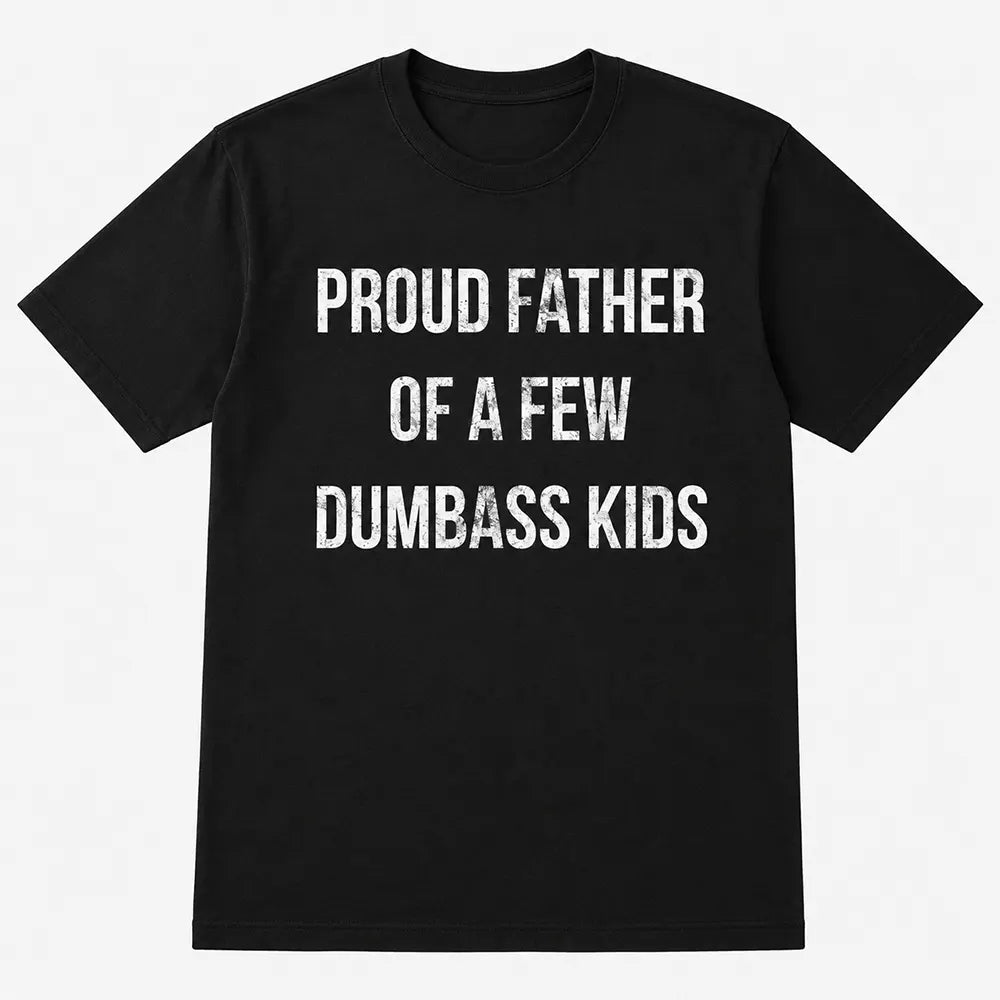 Proud Father Of A Few Dumbass Kids T-Shirt / Sweatshirt / Hoodie