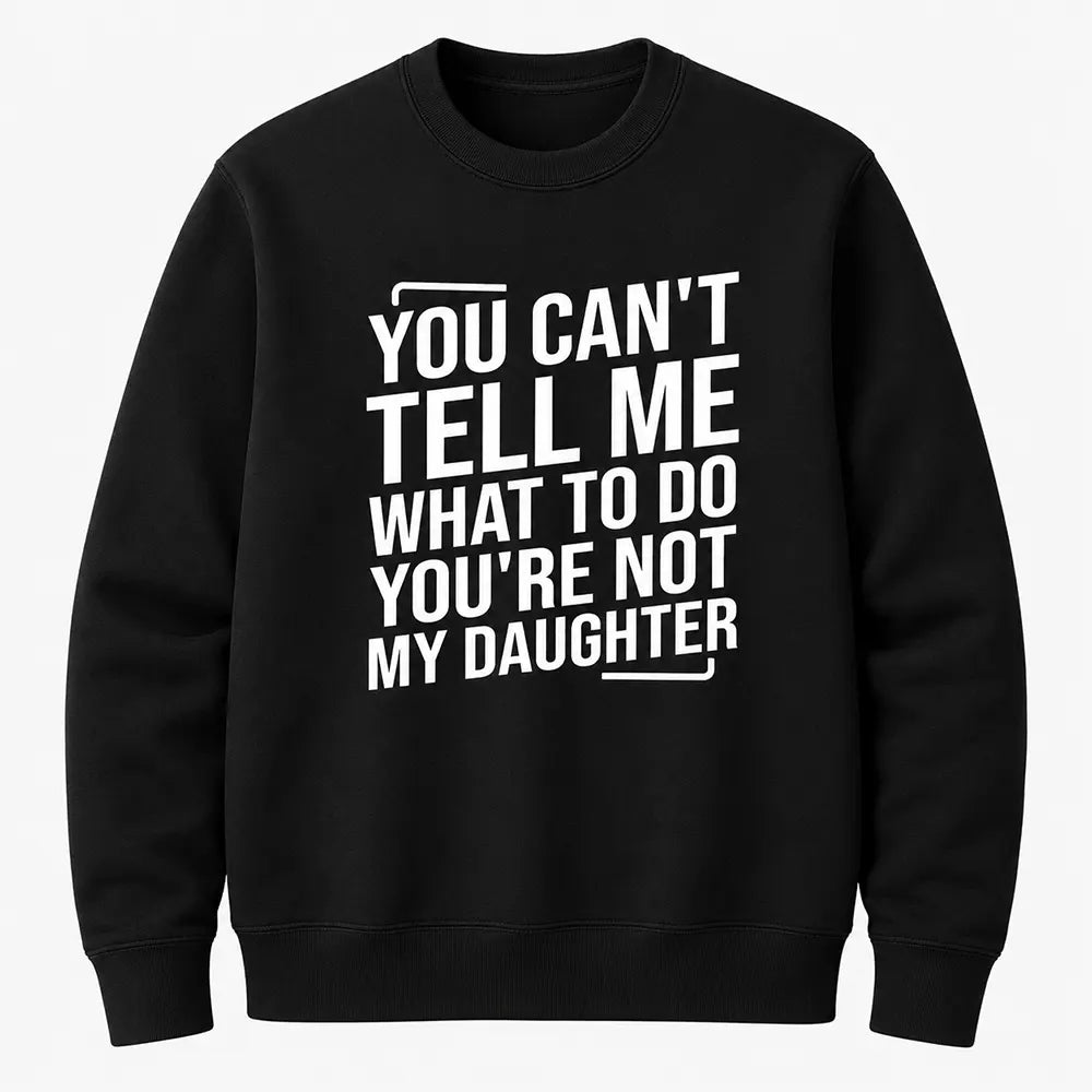 Only My Daughter Tells Me What To Do T-Shirt / Sweatshirt / Hoodie