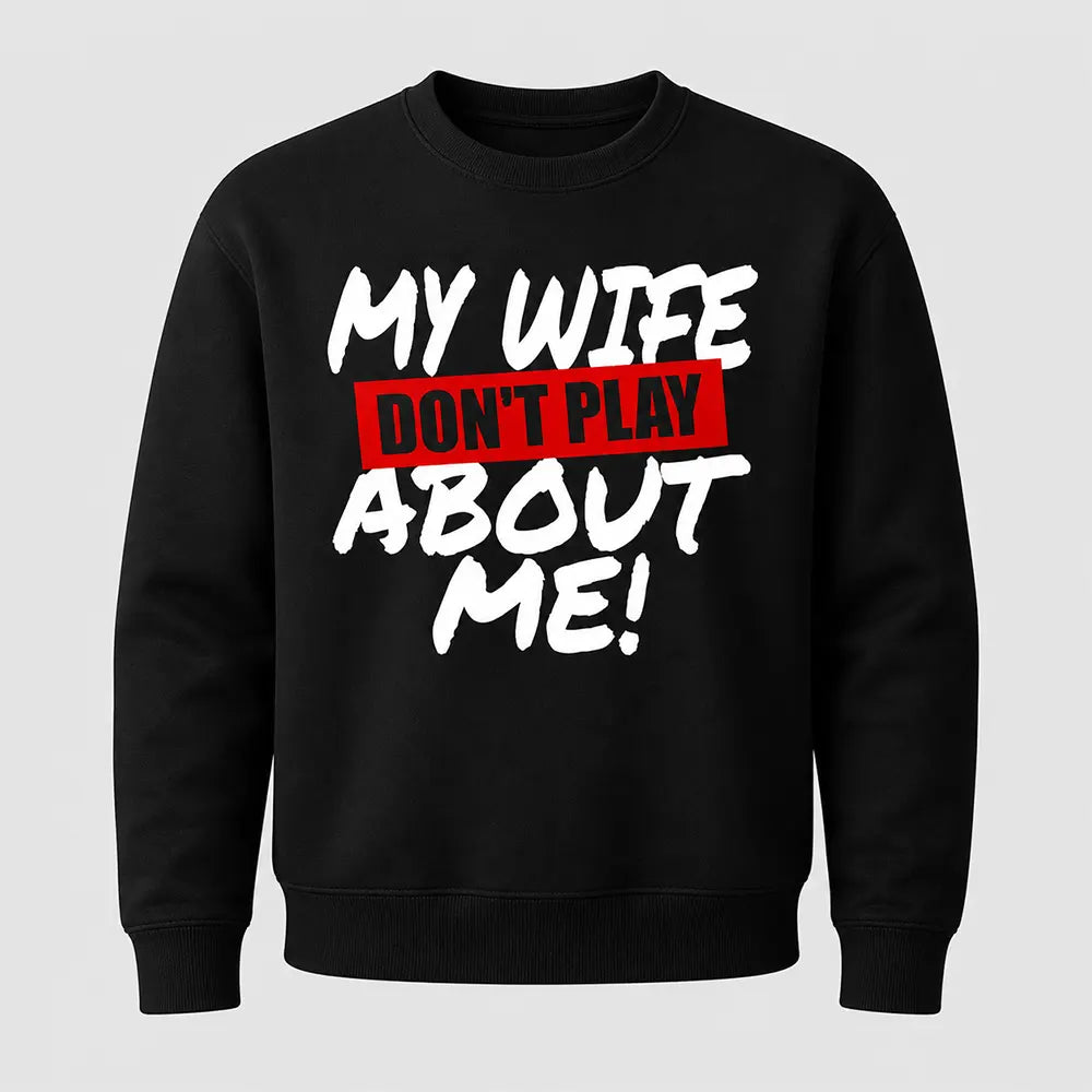 My Wife Don’t Play About Me T-Shirt / Sweatshirt / Hoodie