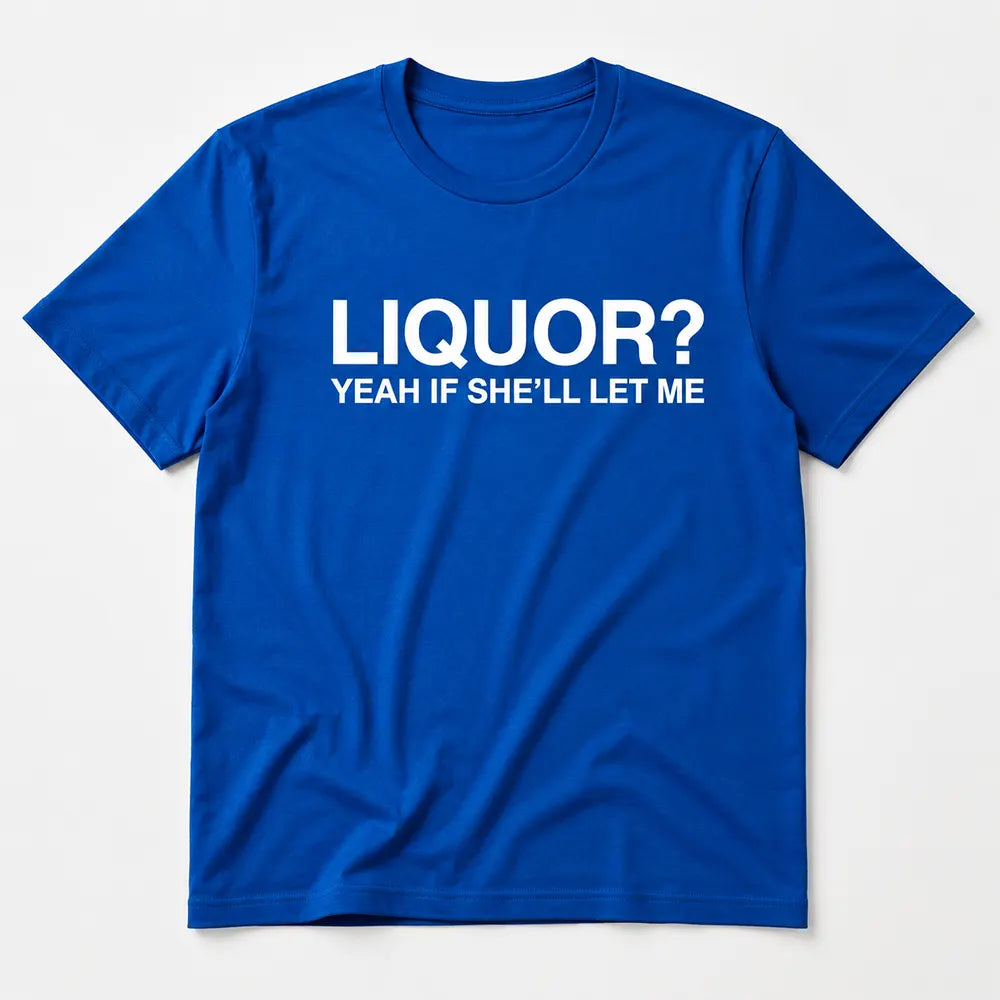 Liquor Yeah If She’ll Let Me T-Shirt / Sweatshirt / Hoodie