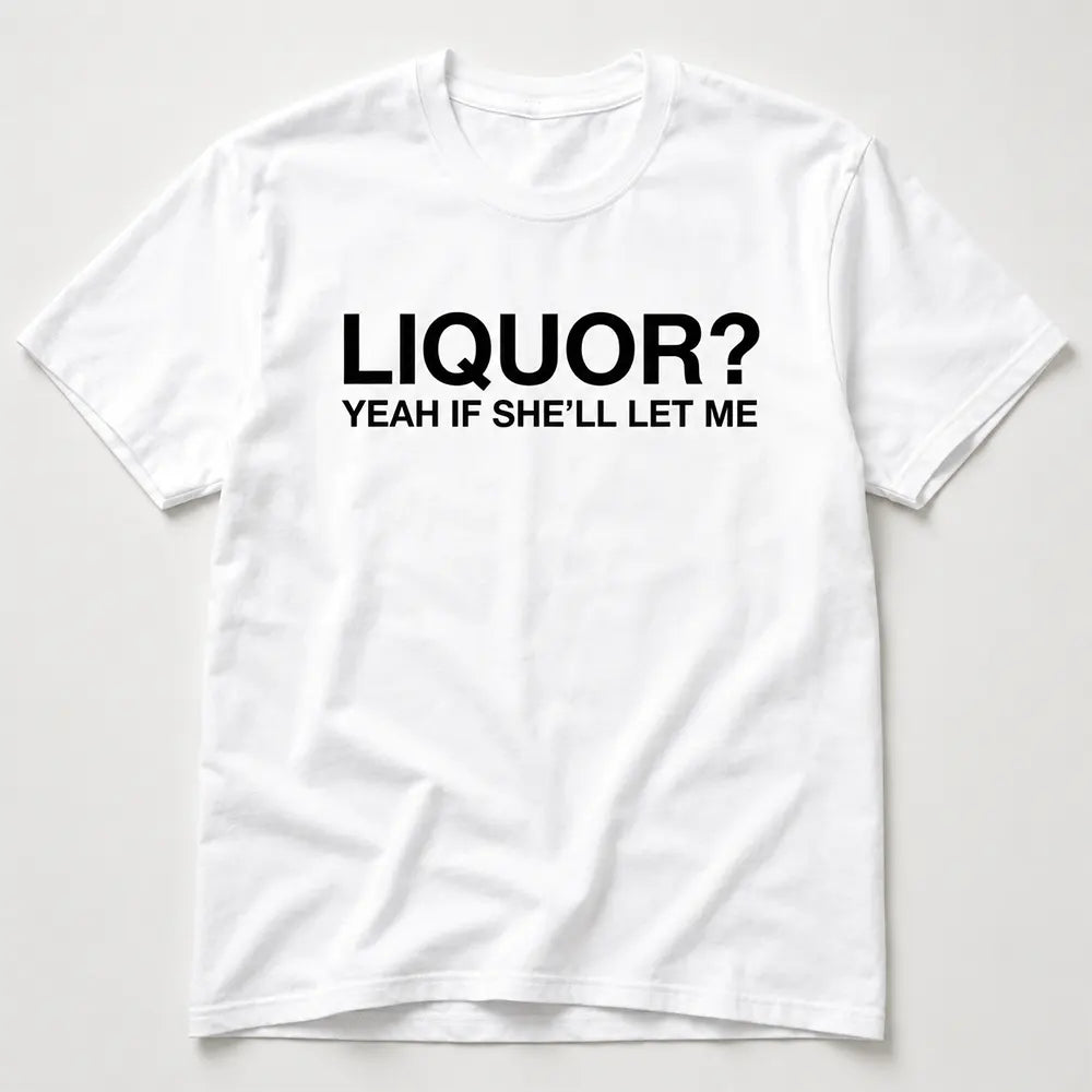 Liquor Yeah If She’ll Let Me T-Shirt / Sweatshirt / Hoodie
