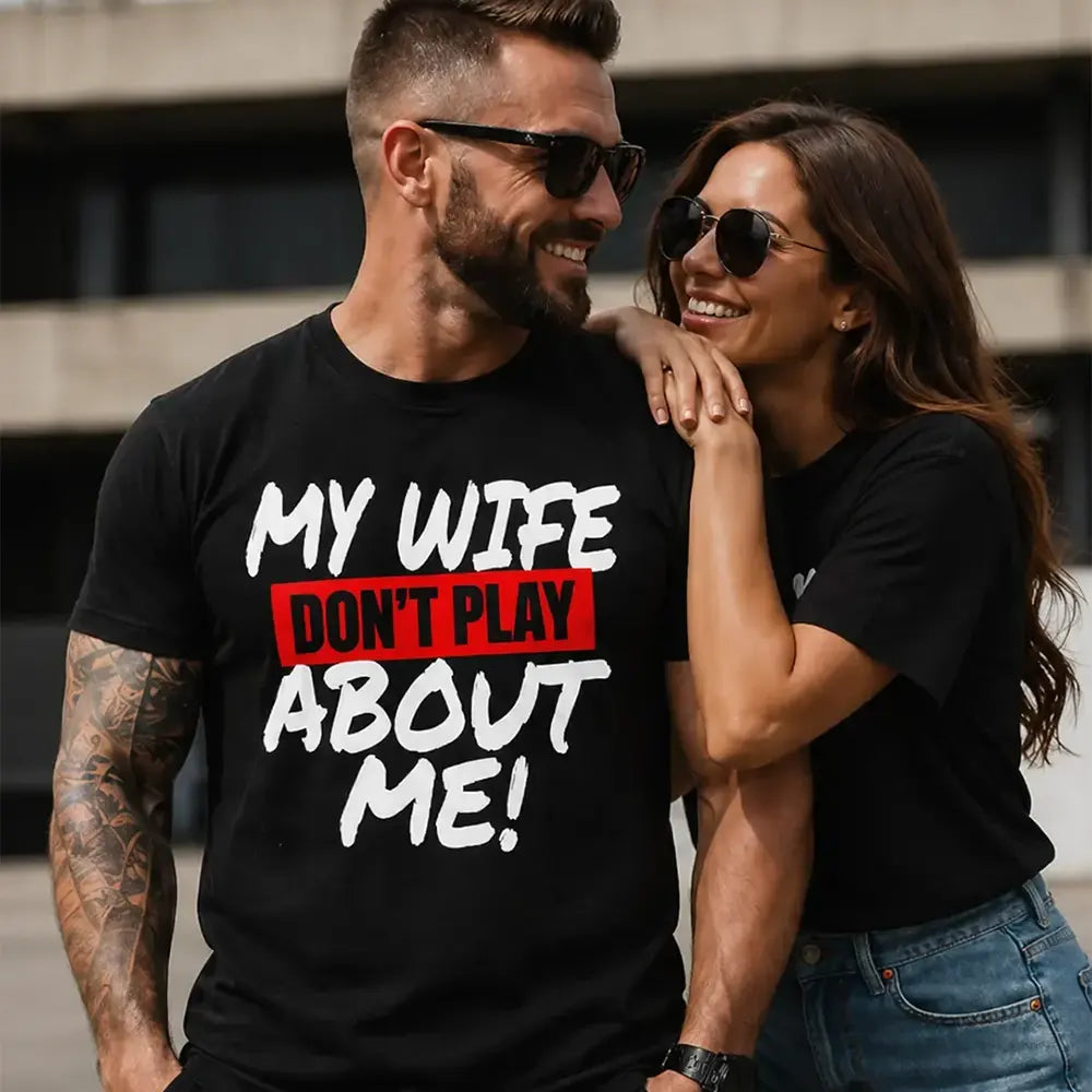 My Wife Don’t Play About Me T-Shirt / Sweatshirt / Hoodie