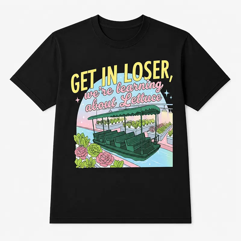 Get In Loser We're Learning About Lettuce T-Shirt / Sweatshirt / Hoodie