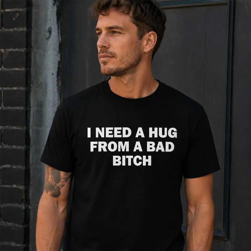 I Need A Hug From A Bad Bitch T-Shirt / Sweatshirt / Hoodie