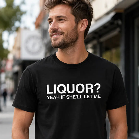 Liquor Yeah If She’ll Let Me T-Shirt / Sweatshirt / Hoodie