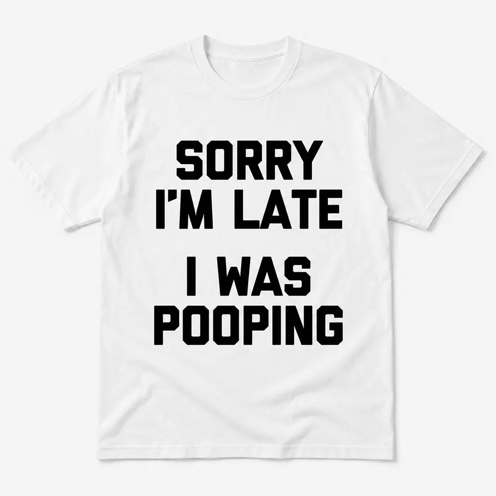 Sorry I’m Late I Was Pooping T-Shirt / Sweatshirt / Hoodie