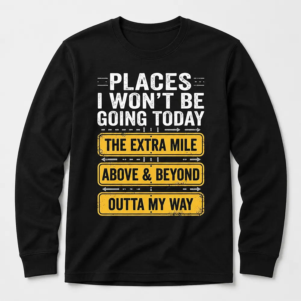Places I Won’t Be Going Today T-Shirt / Sweatshirt / Hoodie