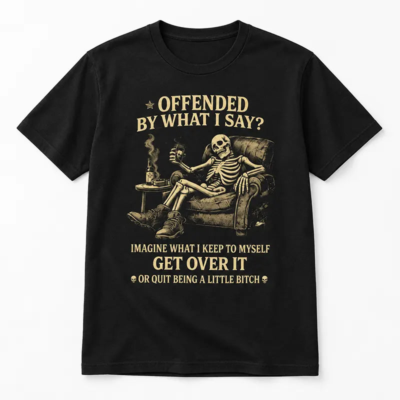 Offended By What I Say T-Shirt / Sweatshirt / Hoodie