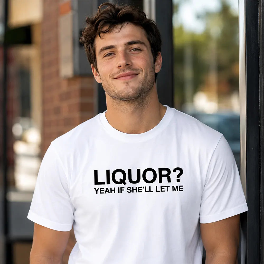Liquor Yeah If She’ll Let Me T-Shirt / Sweatshirt / Hoodie