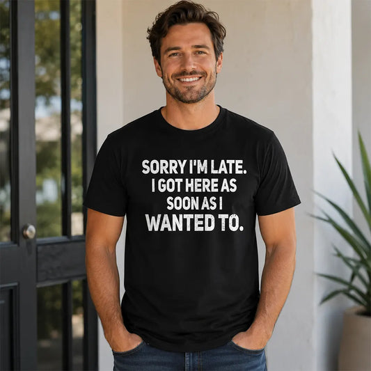 Sorry I’m Late I Got Here When I Wanted T-Shirt / Sweatshirt / Hoodie