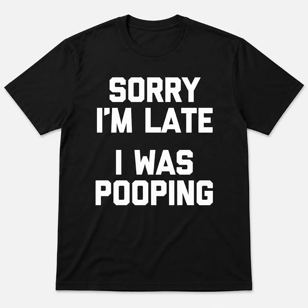Sorry I’m Late I Was Pooping T-Shirt / Sweatshirt / Hoodie