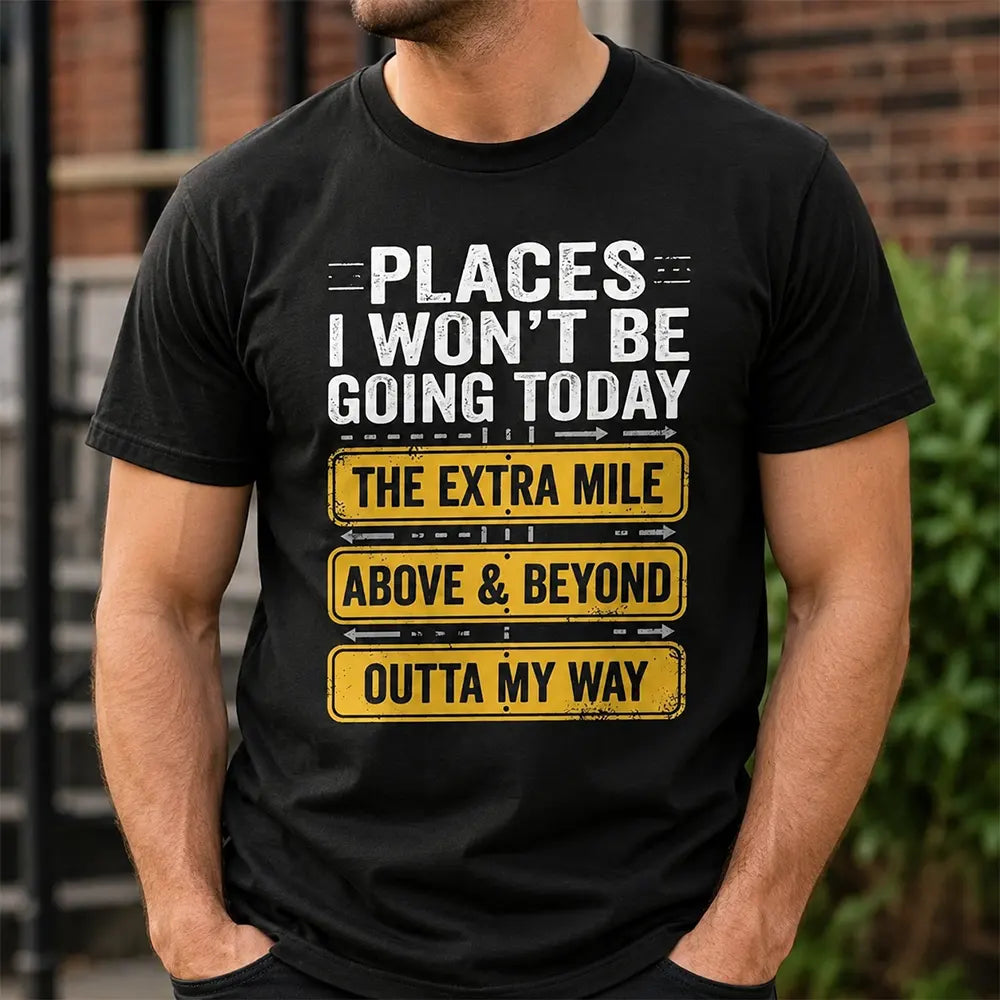 Places I Won’t Be Going Today T-Shirt / Sweatshirt / Hoodie