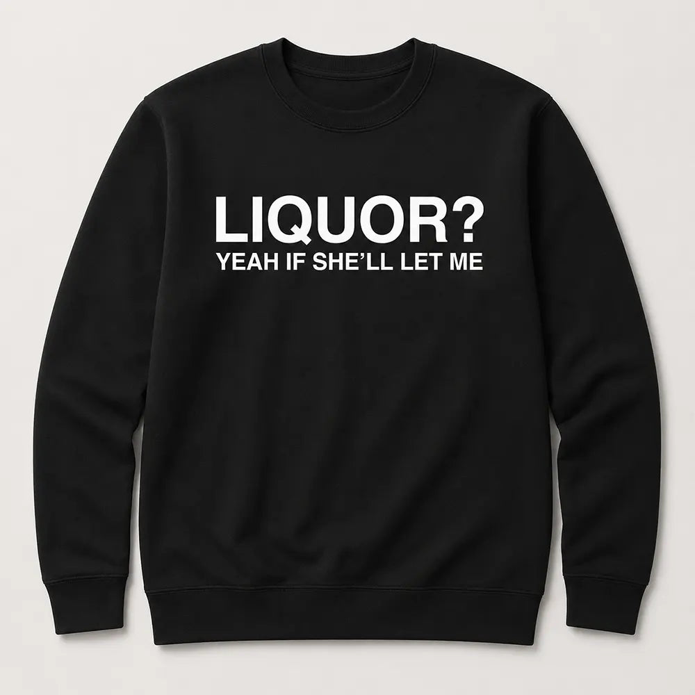 Liquor Yeah If She’ll Let Me T-Shirt / Sweatshirt / Hoodie