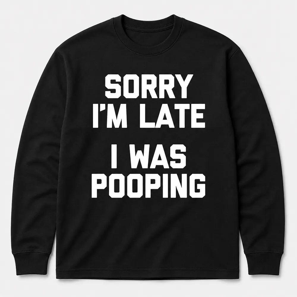 Sorry I’m Late I Was Pooping T-Shirt / Sweatshirt / Hoodie