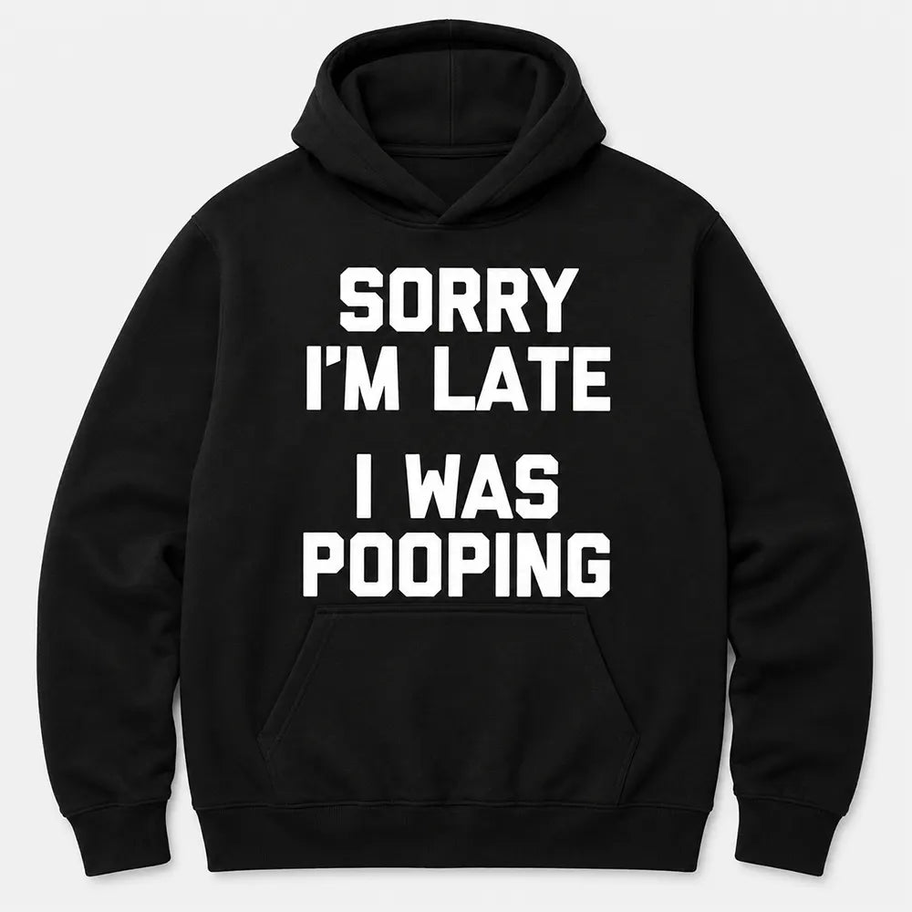 Sorry I’m Late I Was Pooping T-Shirt / Sweatshirt / Hoodie
