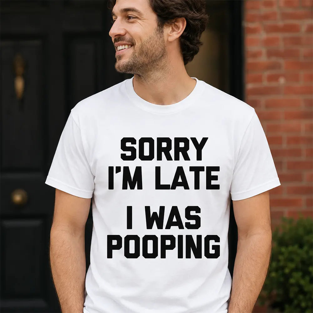 Sorry I’m Late I Was Pooping T-Shirt / Sweatshirt / Hoodie