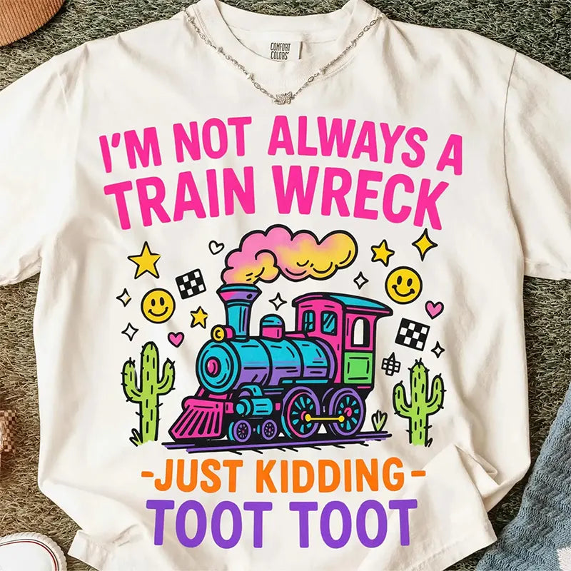 I’m Not Always A Train Wreck Just Kidding T-Shirt / Sweatshirt / Hoodie