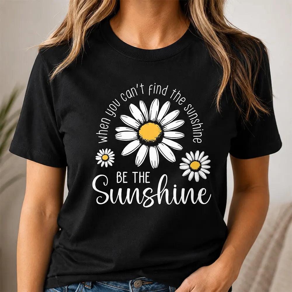 When You Can’t Find The Sunshine Be The Sunshine T-Shirt / Sweatshirt / Hoodie