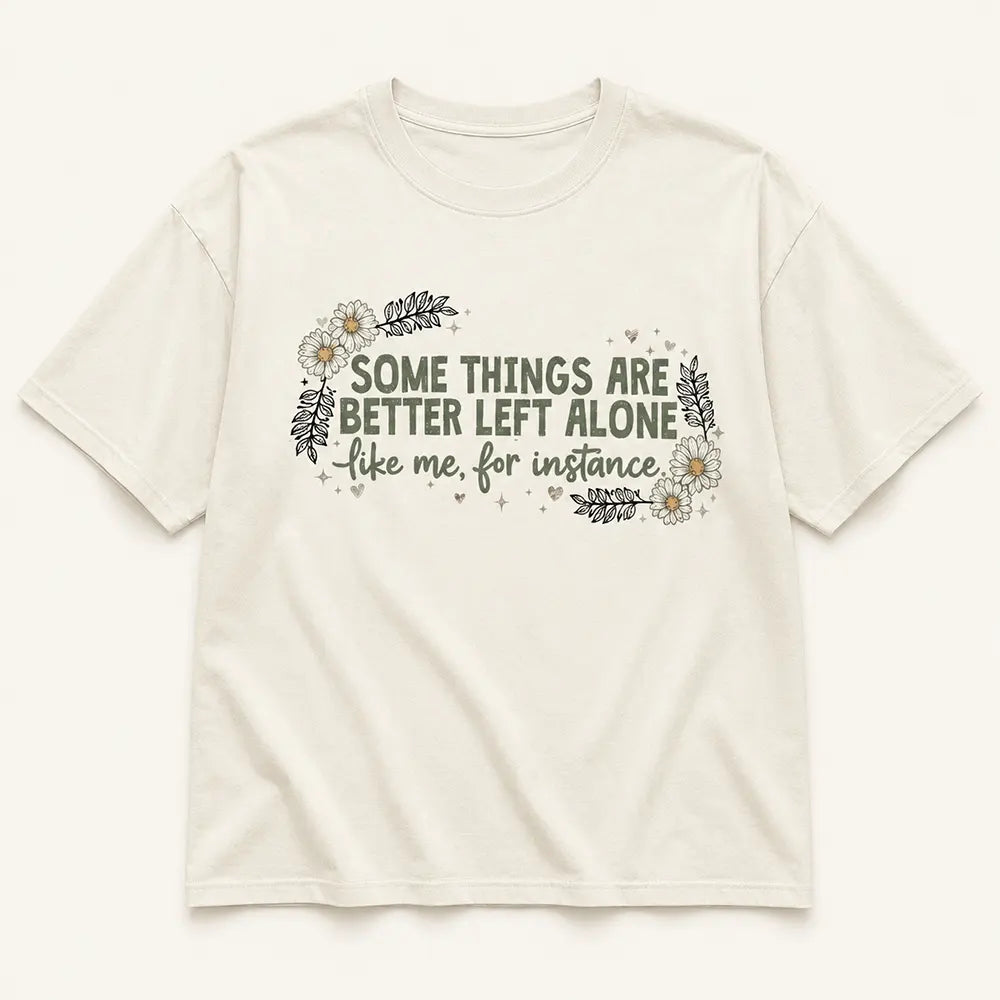 Some Things Are Better Left Alone T-Shirt / Sweatshirt / Hoodie