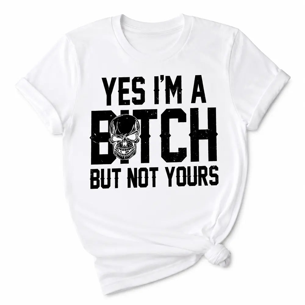 Yes I’m A B*tch, But Not Yours T-Shirt / Sweatshirt / Hoodie