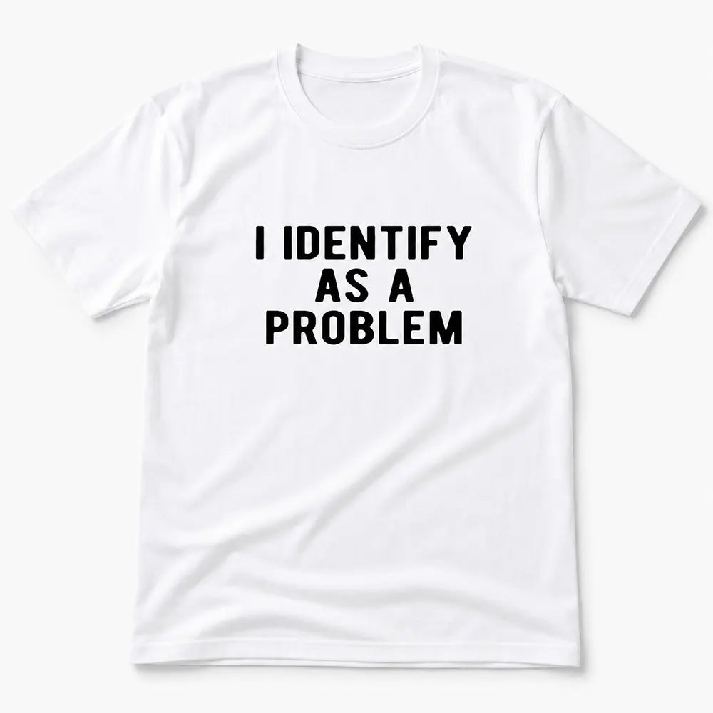 I Identify As A Problem T-Shirt / Sweatshirt / Hoodie
