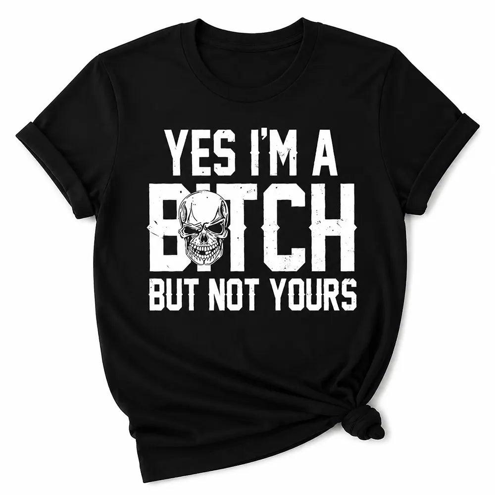 Yes I’m A B*tch, But Not Yours T-Shirt / Sweatshirt / Hoodie