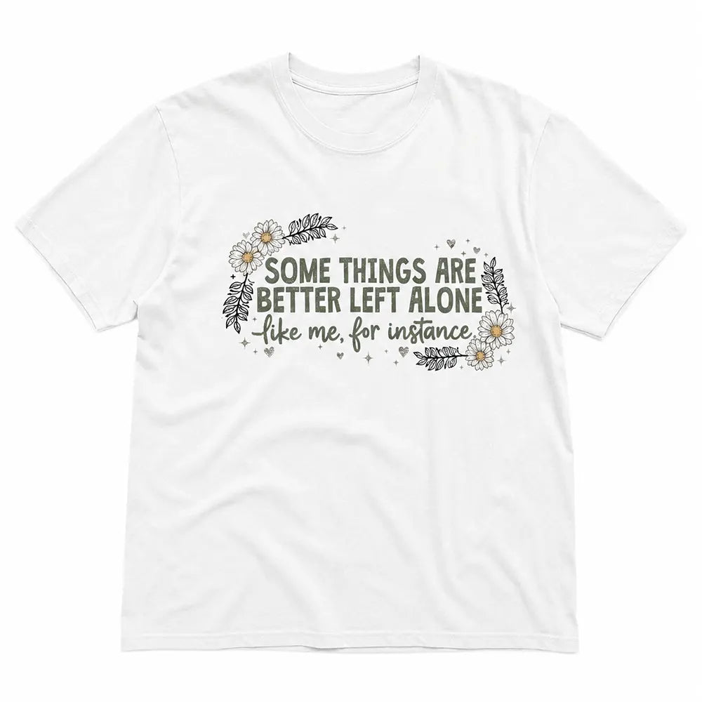 Some Things Are Better Left Alone T-Shirt / Sweatshirt / Hoodie
