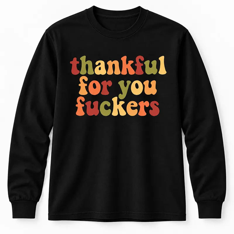 Thankful For You Fuckers T-Shirt / Sweatshirt / Hoodie