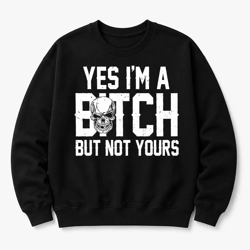 Yes I’m A B*tch, But Not Yours T-Shirt / Sweatshirt / Hoodie