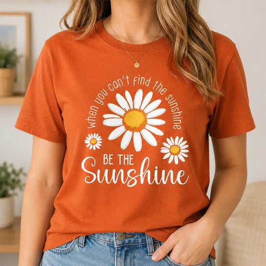 When You Can’t Find The Sunshine Be The Sunshine T-Shirt / Sweatshirt / Hoodie