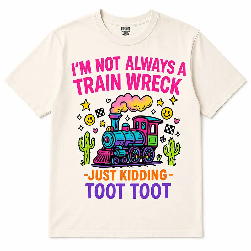 I’m Not Always A Train Wreck Just Kidding T-Shirt / Sweatshirt / Hoodie