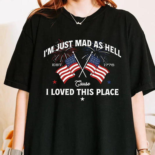 I’m Just Mad As Hell Est 1776 T-Shirt / Sweatshirt / Hoodie