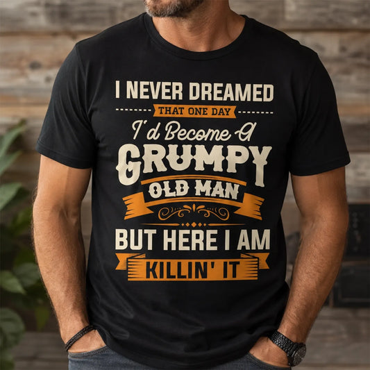 I Never Dreamed I’d Be A Grumpy Old Man T-Shirt / Sweatshirt / Hoodie