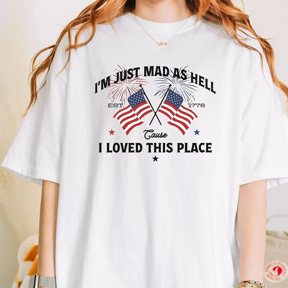 I’m Just Mad As Hell Est 1776 T-Shirt / Sweatshirt / Hoodie