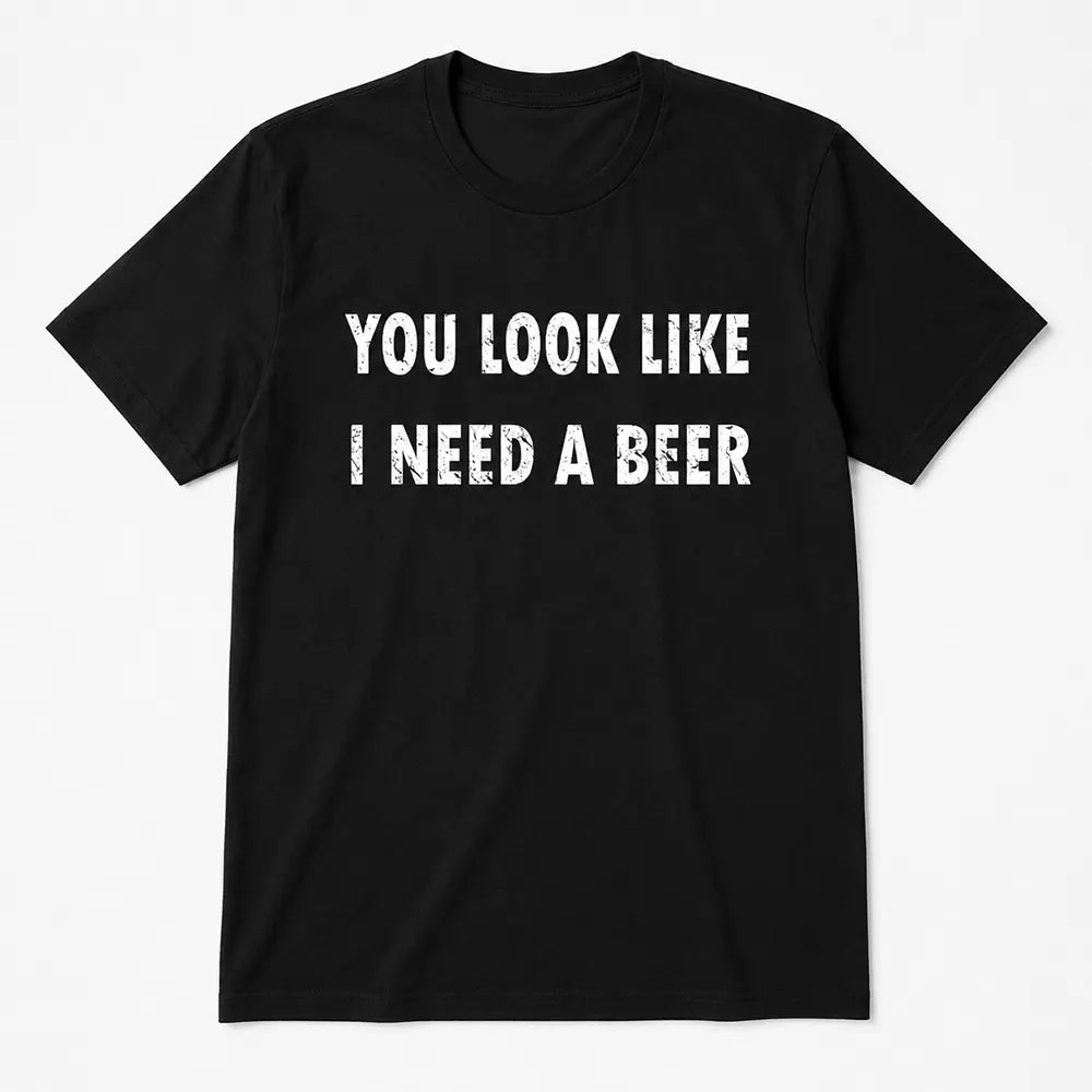 You Look Like I Need A Beer T-Shirt / Sweatshirt / Hoodie