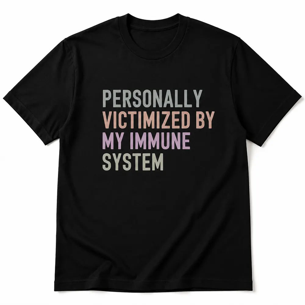 Personally Victimized By My Immune System T-Shirt / Sweatshirt / Hoodie
