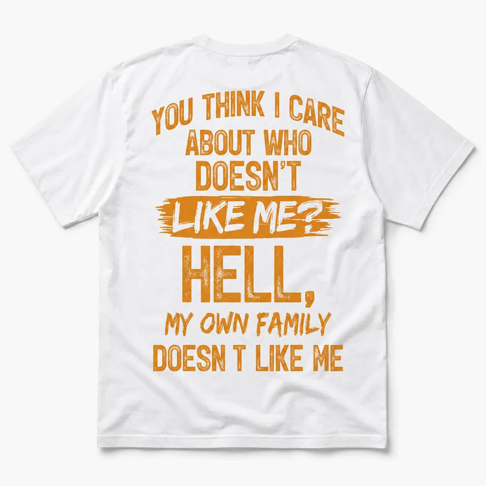 You Think I Care About Who Doesn’t Like Me Hell My Own Family Doesn’t Like Me T-Shirt / Sweatshirt / Hoodie