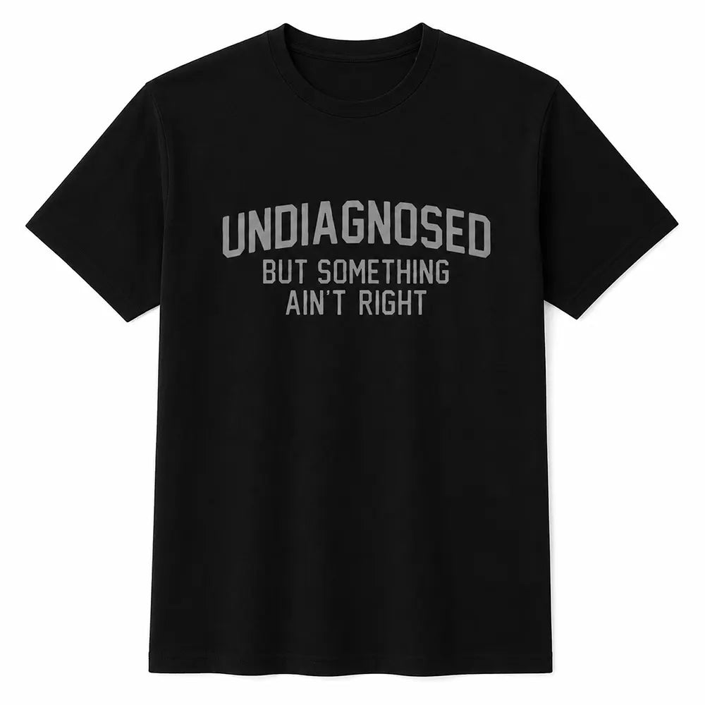 Undiagnosed But Something Ain’t Right T-Shirt / Sweatshirt / Hoodie