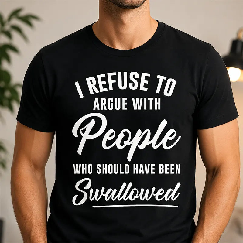 I Refuse To Argue with People Who Should've Been Swallowed T-Shirt / Sweatshirt / Hoodie