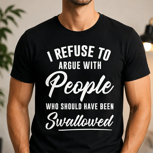 I Refuse To Argue with People Who Should've Been Swallowed T-Shirt / Sweatshirt / Hoodie