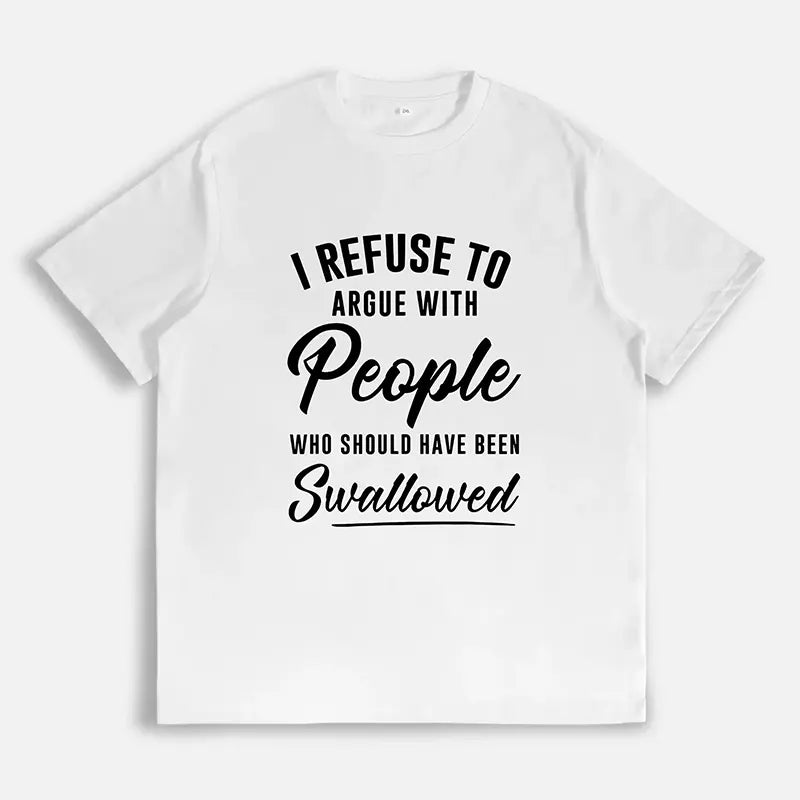 I Refuse To Argue with People Who Should've Been Swallowed T-Shirt / Sweatshirt / Hoodie