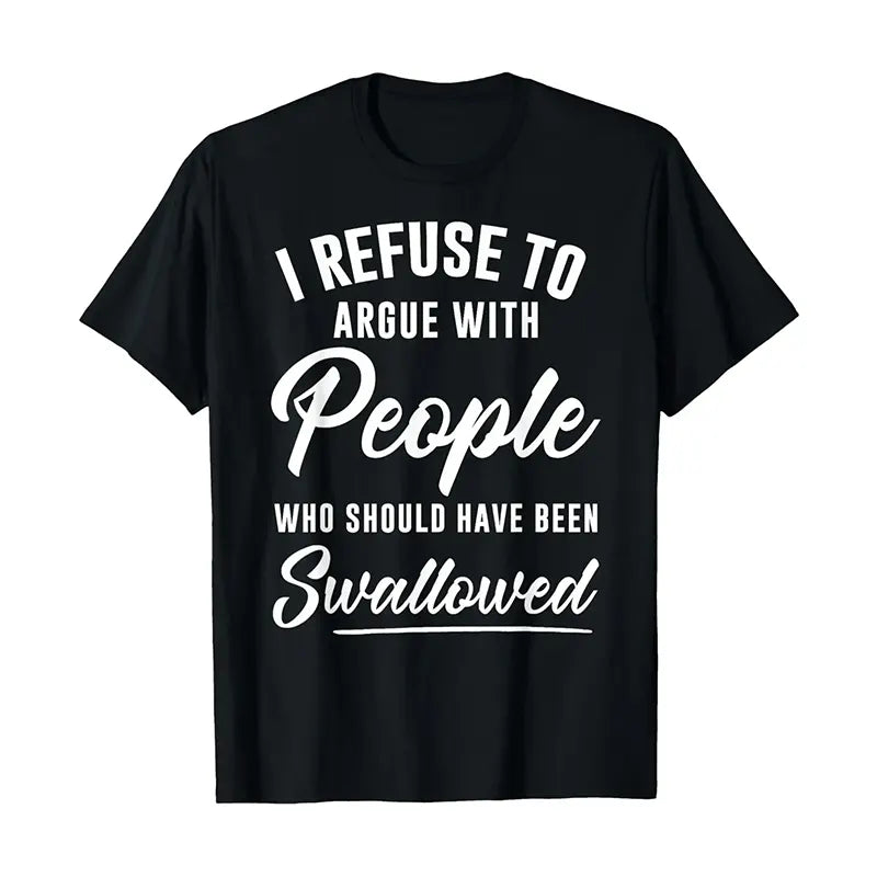 I Refuse To Argue with People Who Should've Been Swallowed T-Shirt / Sweatshirt / Hoodie